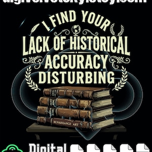 May include: A digital download graphic featuring the phrase "I FIND YOUR LACK OF HISTORICAL ACCURACY DISTURBING" above a stack of books. The books are brown with gold lettering. Includes file type icons for PNG, SVG, EPS, AI, and PDF.