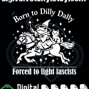 May include: Black digital download graphic with the text "Born to Dilly Dally" and "Forced to fight fascists." The image features a frog riding a horse with a cat, all in white. The Etsy shop URL is at the top.
