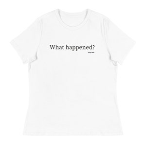 What Happened? - Women&#39;s Relaxed T-Shirt, Funny T-Shirt, Birthday Gift, Christmas Gift, Holiday Gift