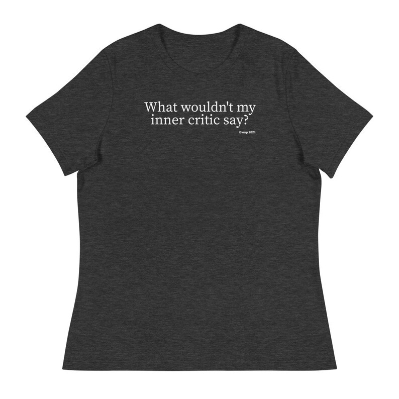 What wouldn\u2019t my inner critic say? Funny T-Shirt Holiday Gift Christmas Gift Women/'s Relaxed T-Shirt Birthday Gift