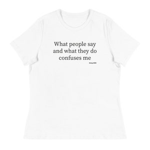 What People Say and What They Do Confuses Me - Women&#39;s Relaxed T-Shirt, Funny T-Shirt, Birthday Gift, Christmas Gift, Holiday Gift