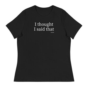 I thought I said that - Women&#39;s Relaxed T-Shirt, Funny T-Shirt, Birthday Gift, Christmas Gift, Holiday Gift