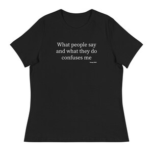 What People Say and What They Do Confuses Me - Women&#39;s Relaxed T-Shirt, Funny T-Shirt, Birthday Gift, Christmas Gift, Holiday Gift
