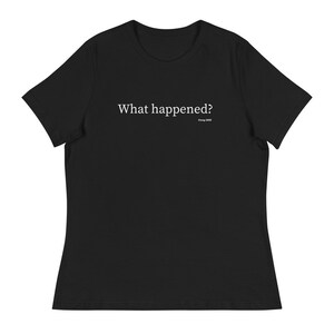 What Happened - Women&#39;s Relaxed T-Shirt, Funny T-Shirt, Birthday Gift, Christmas Gift, Holiday Gift