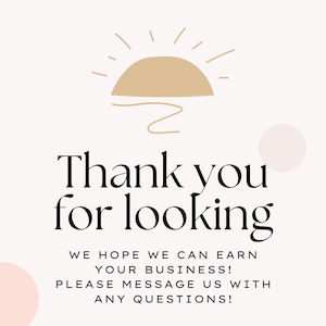 May include: A beige and white graphic with the text "Thank you for looking" in a bold, elegant font. The image includes a sun illustration and the text "We hope we can earn your business! Please message us with any questions!"