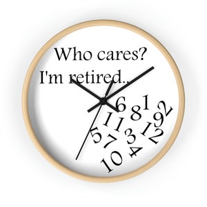May include: A white clock with black hands and black numbers. The clock has a wooden frame and the text "Who cares? I'm retired." printed on the face.