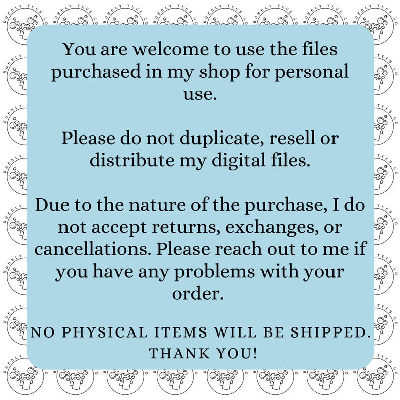 May include: A light blue square with white text. The text states that digital files purchased can be used for personal use, and not to duplicate, resell, or distribute. It also states no returns or exchanges are accepted.