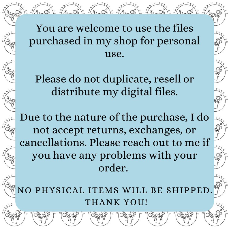 May include: A light blue square with white text. The text states that digital files purchased can be used for personal use, and not to duplicate, resell, or distribute. It also states no returns or exchanges are accepted.