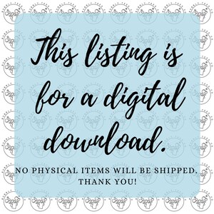 May include: A light blue background with the text "This listing is for a digital download." The text is in a stylish, handwritten font. The bottom of the image states "NO PHYSICAL ITEMS WILL BE SHIPPED. THANK YOU!"
