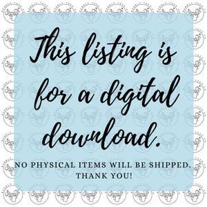 May include: A light blue background with the text "This listing is for a digital download." in black script. The text "NO PHYSICAL ITEMS WILL BE SHIPPED. THANK YOU!" is also present.