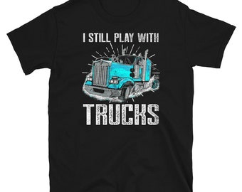 US Trucker &quot; I Still Play With Trucks&quot; Truck Driver T-Shirt