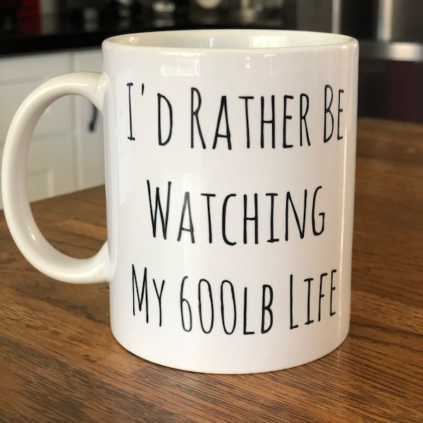 I'd Rather Be Watching My 600lb Life - 11 oz white mug - reality tv show