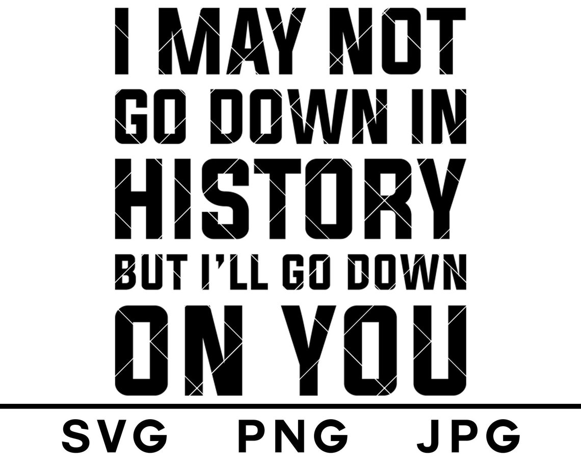 I May Not Go Down In History But I ll Go Down On You SVG Etsy