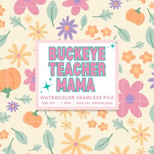 May include: A watercolor seamless file with a repeating pattern of flowers, leaves, and pumpkins in pastel colors. The design includes the text "BUCKEYE TEACHER MAMA" in pink and teal.