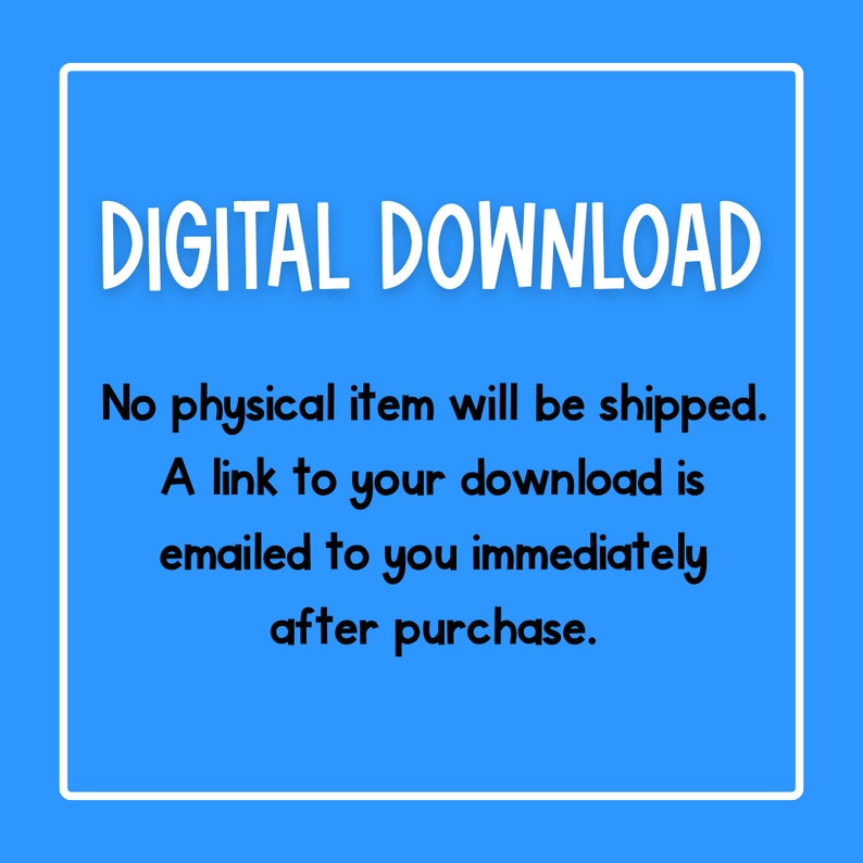 May include: A blue square with white text that reads "DIGITAL DOWNLOAD". Below the text is a white box with black text that reads "No physical item will be shipped. A link to your download is emailed to you immediately after purchase."
