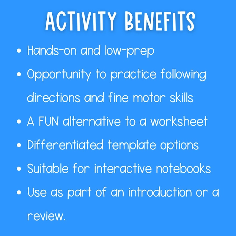 May include: A blue background with white text listing the benefits of an activity. The text reads "ACTIVITY BENEFITS" followed by six bullet points: "Hands-on and low-prep", "Opportunity to practice following directions and fine motor skills", "A FUN alternative to a worksheet", "Differentiated template options", "Suitable for interactive notebooks", and "Use as part of an introduction or a review."