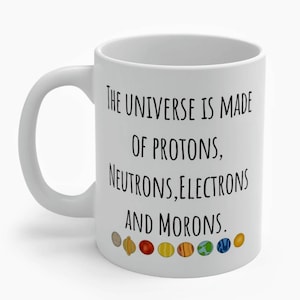 The Universe Is Made Of Protons, Neutrons, Electrons and Morons *Physics*Coffee Mug,funny Coffee Mug,Coffee Lovers,Gift For Her,Gift For Him