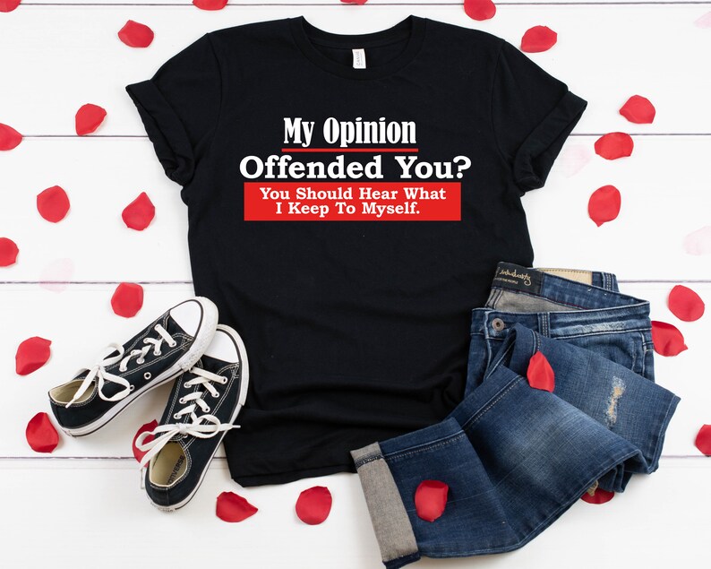 May include: Black t-shirt with white text that reads "My Opinion Offended You? You Should Hear What I Keep To Myself."
