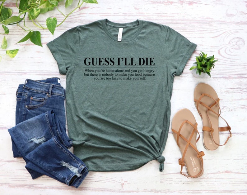 Może przedstawiać: Zielony T-shirt z tekstem "GUESS I'LL DIE" i humorystycznym cytatem o byciu zbyt leniwym, aby gotować, gdy jesteś sam w domu.