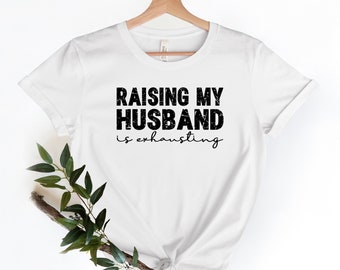Raising My Husband Is Exhausting, Funny Husband Shirt, Gifts For Him, Fathers Day Shirt, Sarcastic Shirt, Husband Gift, Valentines Day Shirt