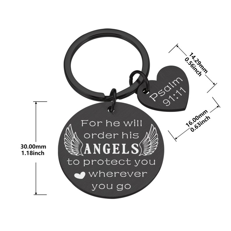 May include: Black metal keychain with a round charm that reads "For he will order his ANGELS to protect you wherever you go" and a heart-shaped charm that reads "Psalm 91:11". The keychain measures 1.18 inches in diameter and 0.63 inches in height.