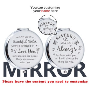 May include: Two silver compact mirrors with a white background and black text. The text on the left mirror reads "To my Beautiful Sister Never Forget That I Love You as you look in the mirror, I hope you can see what I see". The text on the right mirror reads "Sisters I May Not Always be there with you but I will always be there for you."