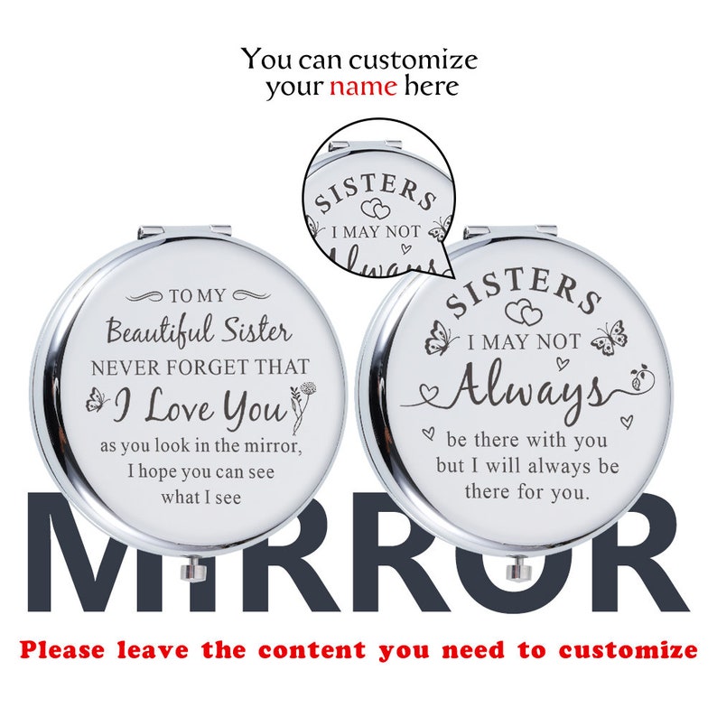 May include: Two silver compact mirrors with a white background and black text. The text on the left mirror reads "To my Beautiful Sister Never Forget That I Love You as you look in the mirror, I hope you can see what I see". The text on the right mirror reads "Sisters I May Not Always be there with you but I will always be there for you."