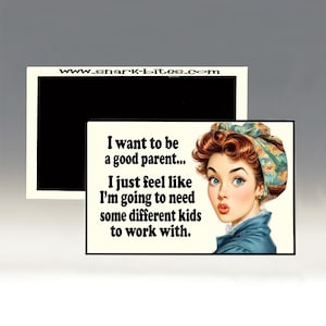 May include: A rectangular magnet with a black background and the text "I want to be a good parent... I just feel like I'm going to need some different kids to work with." A vintage-style illustration of a woman is on the right.