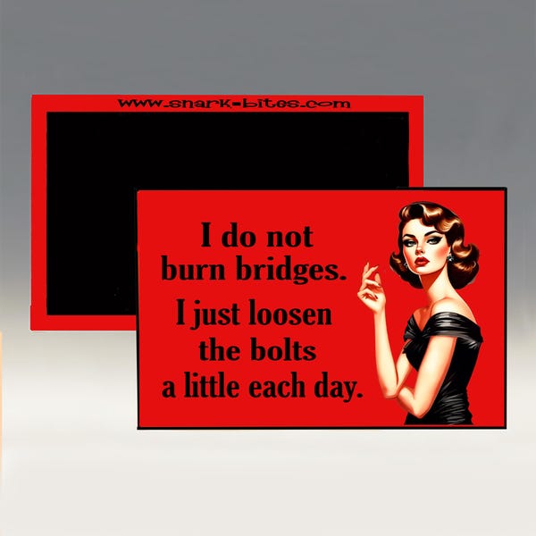 Magnet - I Do Not Burn Bridges.  I Just Loosen the Bolts A Little Each Day; Women Empowerment; Funny Refrigerator Magnet; Humorous Magnet