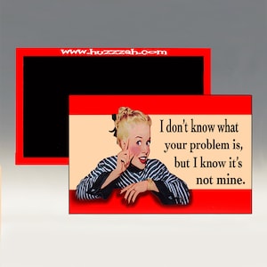 Magnet - I Don&#39;t Know What Your Problem Is But I Know it&#39;s Not Mine; Sarcastic Magnet; Refrigerator Magnet