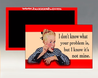 Magnet - I Don't Know What Your Problem Is But I Know it's Not Mine; Sarcastic Magnet; Refrigerator Magnet