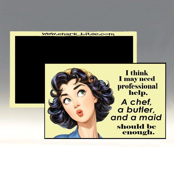 Magnet - I Think I May Need Professional Help.  A Chef, a Butler and A Maid Should Be Enough.; Sarcastic Refrigerator Magnet; Funny Magnet