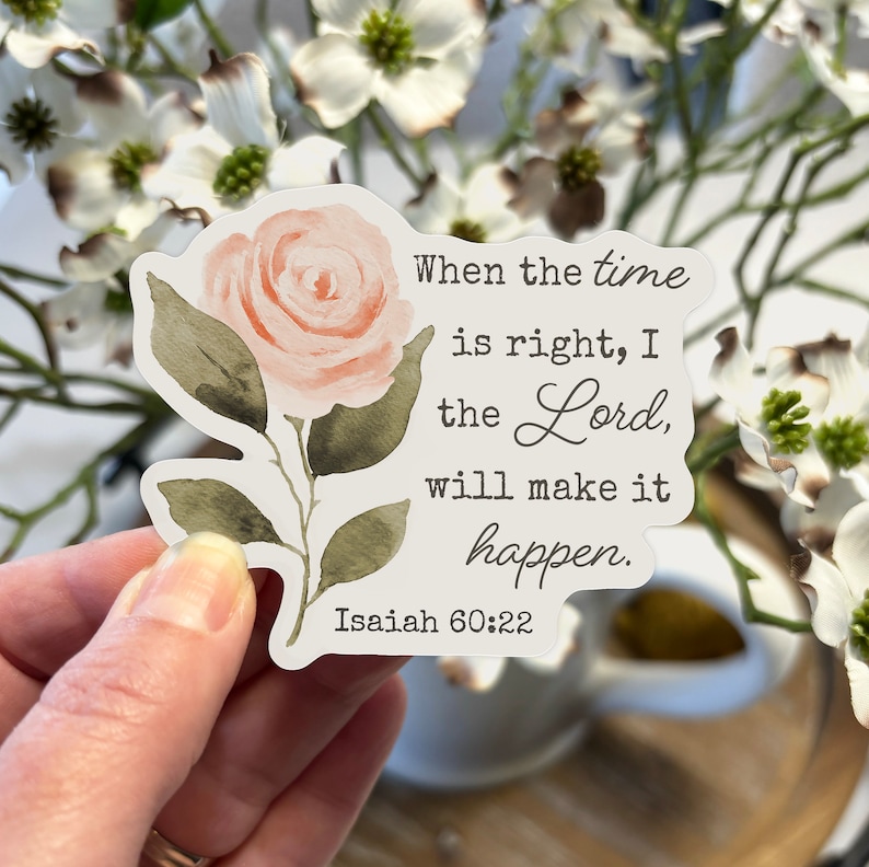 May include: A white sticker with a pink watercolor rose and the text "When the time is right, I the Lord, will make it happen. Isaiah 60:22"