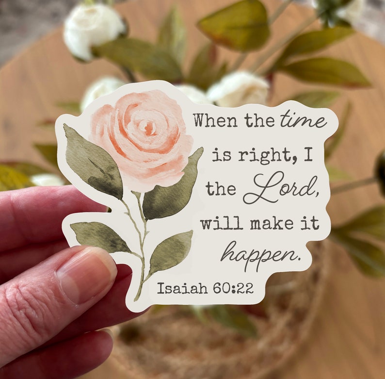 May include: A white sticker with a watercolor illustration of a pink rose and the text "When the time is right, I the Lord, will make it happen. Isaiah 60:22"
