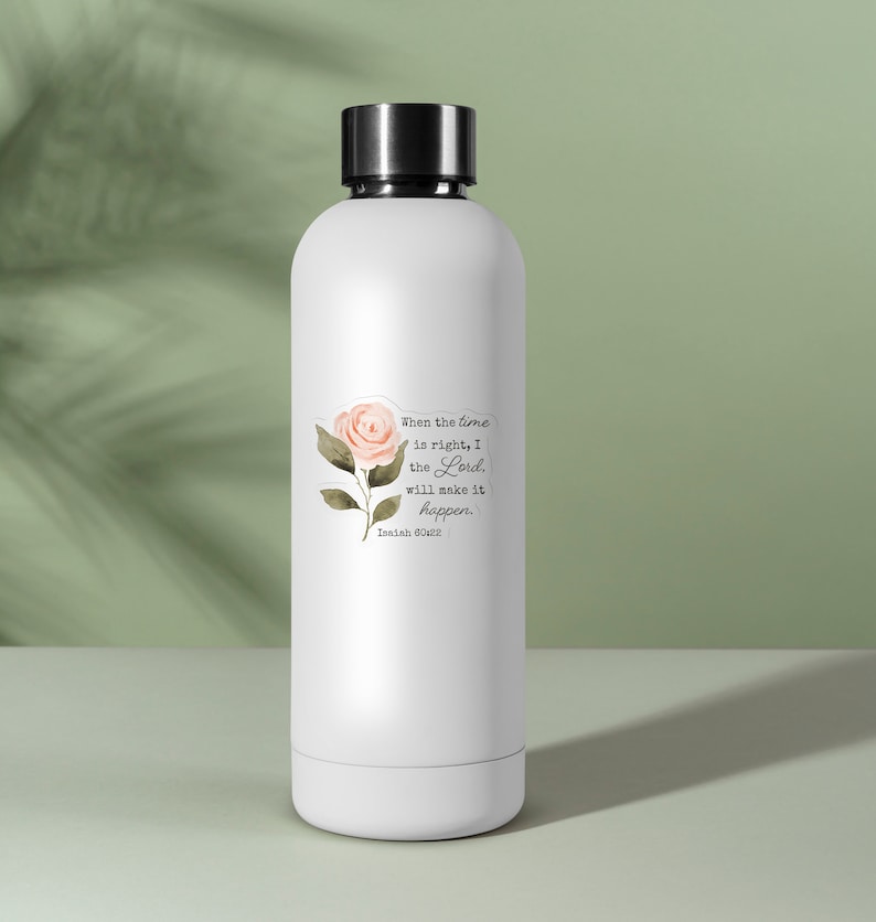 May include: White water bottle with a sticker featuring a pink watercolor rose and a quote from Isaiah 60:22: "When the time is right, I the Lord, will make it happen."