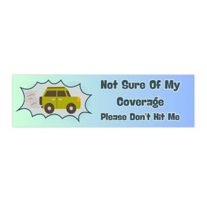 May include: A rectangular bumper sticker with a blue and green gradient background. It features a cartoon image of a yellow SUV with a spare tyre and the text "Not Sure Of My Coverage Please Don't Hit Me."