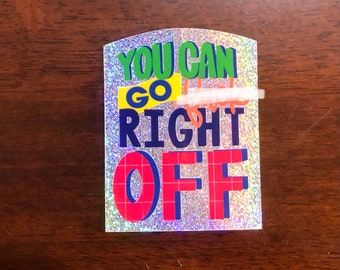 May include: A silver glitter background with the text "YOU CAN GO RIGHT OFF" in a colorful, layered font. The words "GO" and "RIGHT" are in yellow and blue, respectively, and the word "OFF" is in red.