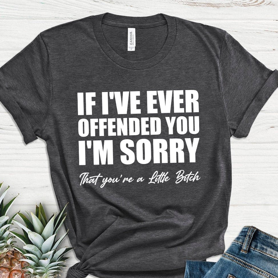 If I've Ever Offended You I'm Sorry T-shirt | Etsy