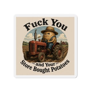 May include: A sticker featuring a grumpy potato driving a vintage red tractor in a field. The potato wears a straw hat and overalls. The text reads "Fuck You and Your Store Bought Potatoes."