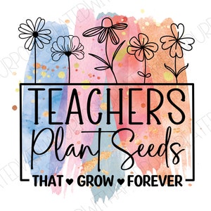 May include: A watercolor background with a quote that reads "Teachers Plant Seeds That Grow Forever". The quote is in a black rectangle with a black outline. There are black flowers with stems on the top of the rectangle.