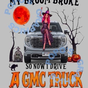 May include: A graphic design featuring a silver GMC truck with a person in a purple dress and witch hat sitting on the hood. The text reads MY BROOM BROKE SO NOW I DRIVE A GMC TRUCK. Elements include a red moon, bare trees, a tombstone, and pumpkins.