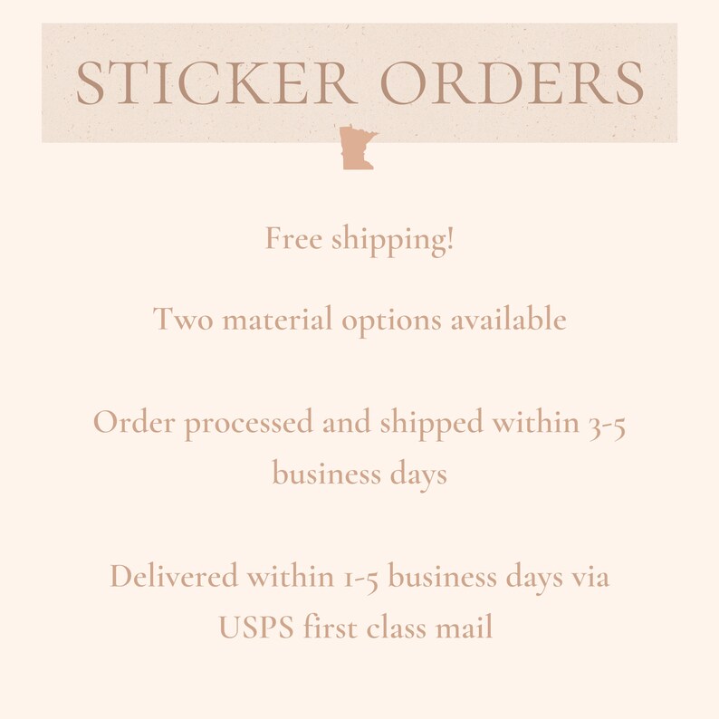 Pu&ograve; includere: Una grafica con il testo "STICKER ORDERS" in un carattere marrone su uno sfondo beige. La grafica include anche un piccolo contorno dello stato del Minnesota. Il testo "Free shipping!" &egrave; sotto il titolo. Il testo "Two material options available" &egrave; sotto quello. Il testo "Order processed and shipped within 3-5 business days" &egrave; sotto quello. Il testo "Delivered within 1-5 business days via USPS first class mail" &egrave; sotto quello.