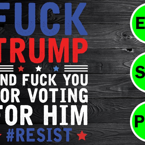 Fuck Trump and Fuck You For Voting For Him - Political svg, Anti Trump, USA Patriotic Funny Trump 2020 Fuck Your Feelings Design SVG, PNG