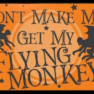 May include: Orange and black Halloween sign with the text "Don't Make Me Get My Flying Monkeys". The sign features two black flying monkeys with wings and curled tails.