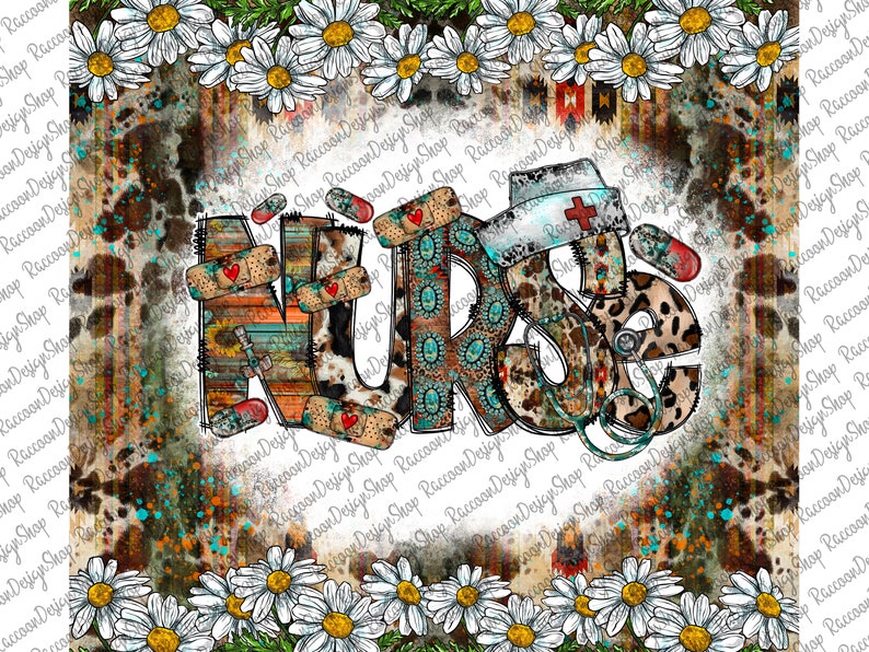 May include: A colorful graphic design of the word "NURSE" with a stethoscope, bandages, and a nurse's hat. The letters are decorated with various patterns, including leopard print, cowhide, and turquoise designs. The background is a distressed, rustic texture with a border of white daisies.