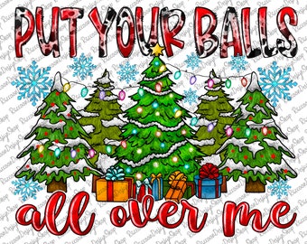 May include: A Christmas-themed design with the text "PUT YOUR BALLS ALL OVER ME" in red and white lettering. The design features four Christmas trees with snow and colorful lights, and presents underneath.