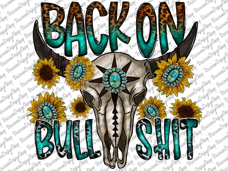 May include: A turquoise and brown graphic design with the text "BACK ON BULLSHIT" in a bold, stylized font. The design features a cow skull with turquoise gemstones and a star design. The background is a white background with a pattern of sunflowers with turquoise centers.