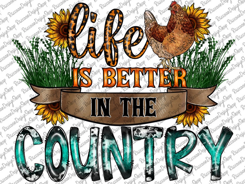 May include: A teal blue and white watercolor design with the text "life is better in the country" in black. The design features a brown and orange chicken, sunflowers, and green grass.