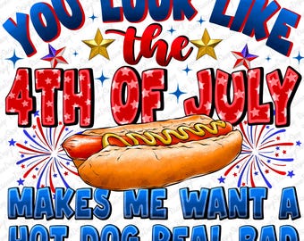 May include: A graphic design with the text "YOU LOOK LIKE THE 4TH OF JULY MAKES ME WANT A HOT DOG REAL BAD." The design features a hot dog with mustard, fireworks, and stars in red, white, and blue.