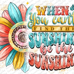 When You Can&#39;t Find The Sunshine Be The Sunshine PNG,Sunflower png,Positive Affirmations, Sublimation Design ,Digital Design Download